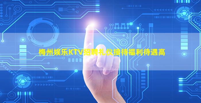 梅州娱乐KTV招聘礼仪接待福利待遇高